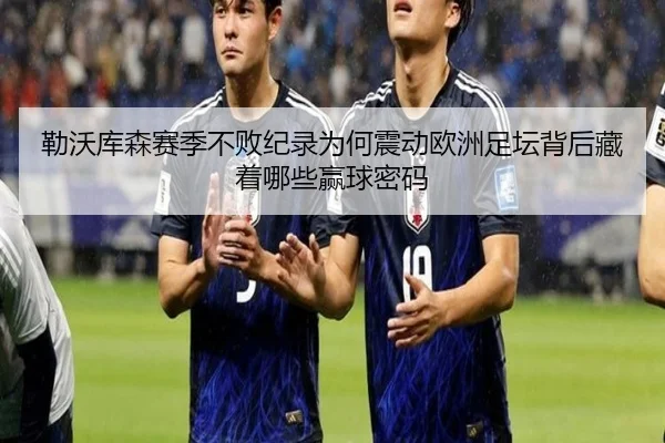 勒沃库森赛季不败纪录为何震动欧洲足坛背后藏着哪些赢球密码