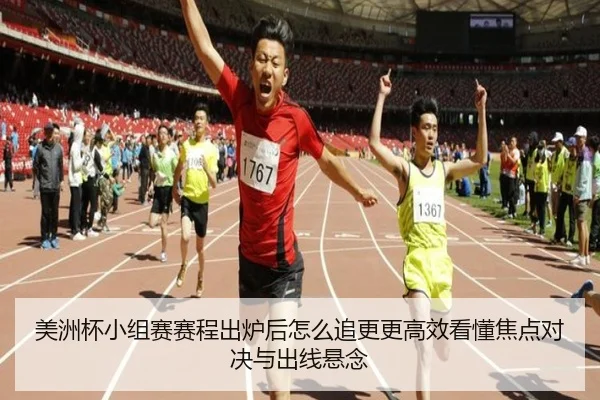 美洲杯小组赛赛程出炉后怎么追更更高效看懂焦点对决与出线悬念